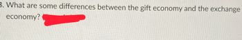 3. What are some differences between the gift economy and the exchange
economy?
