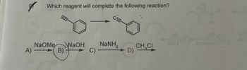 Which reagent will complete the following reaction?
C=
A) —
NaOMe NaOH
B)-
NaNH,
CH CI
184
28
C) -
D)