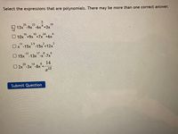 Select the expressions that are polynomials. There may be more than one correct answer.
25
22
19
8
N 13x -9x-6x°+3x
16
10
24
4
O 10x +9x +7x+6x
11
3.9
2
3
Ox"-15x-15x +12x
-12
17
8
6
O 15x -13x"-x-7x
8 14
20
14
O 2x-3x -8x +
12
Submit Question
