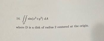 )
where D is a disk of radius 2 centered at the origin.
14.
JJ sin
D
sin(x²+y²)
dA