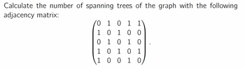 Calculate the number of spanning trees of the graph with the following
adjacency matrix:
0 1 0 1 1
10
100
0 1 0 1 0
1 0 1 0 1
100 10,