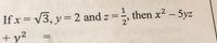 , then x2 - 5yz
If x= V3, y = 2 and z
+ y2
%3D
%3D
