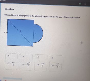 ass.com
Question
Which of the following options is the algebraic expression for the area of the shape below?
A
N
Te
B
4a 1
Tc²
TC²
8
4a +
TC
2