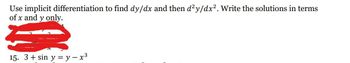 Use implicit differentiation to find dy/dx and then d²y/dx². Write the solutions in terms
of x and y only.
15. 3+ sin y = y - x³