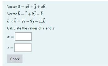 Vector á = zi+j+zk
Vector b = i +2j-k
áxb = 7i - 9j - 11k
Calculate the values of # and z
I
Z
Check