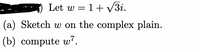 Let w = 1+ V3i.
(a) Sketch w on the complex plain.
(b) compute w7.
