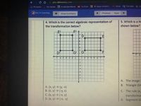 h plus. allinlearning.com portal/assessments/ ELslideShowview
O PCS Links
My Classes RL Accelerated Rea der
YouTube 3D design Smash in..
A Gmail
Tran slate
cla
ALL In Learning
Show Summary
Previous
Next
->
4. Which is the correct algebraic representation of
5. Which is a Ni
the transformation below?
shown below?
101
Et
7
5-
4
DT
GG
-6 5 -4 3 21
2.
-1-
3 4
5 6
2
-3
4
-5
-6
-7
A. The image
B. Triangle GH
A. (x, y) → (y, -x)
B. (x, y) → (-y, x)
C. (x, y) → (-x, y)
D. (x, y) → (-x, -y)
C. The rule (x,
transforma
D. Segment GI
