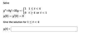 Solve
y"+8y'+25y
1
1<t<4
=
0
t4 or t < 1
y(0) = y'(0) = 0
Give the solution for 1 < t < 4
y(t) =