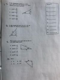 In the accompanying diagram of ACDE,
mLD = 90°, mLC = 28°, and ED = 15. Which
equation can be used to find CD?
7.
Answks
15
A. sin 28° =
E
CD
15
CD
B. sin 28° =
28°
15
D.
15
C. tan 28° =
9.
CD
CD
D. tan 28° =
10.
15
1.
In right triangle BCD, BD = 12, mLC = 90, and
MLDBC = 47. Find DC to the nearest tenth.
12.
D
13.
14
47
Which equation can be used to find the value of x
9.
in the right triangle shown?
A. cos 20° =
12
12
B. sin 20° =
20
12
12
C. cos 20° =
D. cos 70° = 12
%3D
10. Find a.
B. 26.9
A. 19
45
С. 38
D. 53.7
