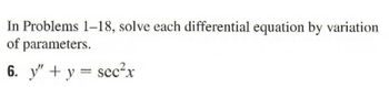 In Problems 1-18, solve each differential equation by variation.
of parameters.
6. y" + y = sec²x