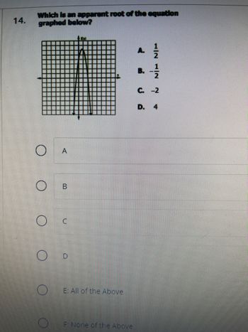 14.
Which is an apparent root of the equation
graphed below?
O
O
O
O
O
A
B
U
LAN
E: All of the Above
F: None of the Above
NNIT NIT
D. 4