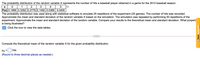 The probability distribution of the random variable X represents the number of hits a baseball player obtained in a game for the 2012 baseball season.
1
2
4
P(x) 0.1666 0.3292 0.2779 0.1492 0.0366 0.0405
The probability distribution was used along with statistical software to simulate 25 repetitions of the experiment (25 games). The number of hits was recorded.
Approximate the mean and standard deviation of the random variable X based on the simulation. The simulation was repeated by performing 50 repetitions of the
experiment. Approximate the mean and standard deviation of the random variable. Compare your results to the theoretical mean and standard deviation. What property
is being illustrated?
Click the icon to view the data tables.
Compute the theoretical mean of the random variable X for the given probability distribution.
Hx
hits
%D
(Round to three decimal places as needed.)
OBest Converter
