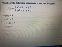 Which of the following statements is not true for f(x)?
2+3x<0
f(x) =
2x2 -4 x>0
}
o f(1) = 4
o f(0) = 3
o f(-2) = 7
o f(2) = 4
*Previous
No n
%3D
