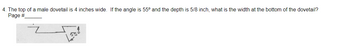 4. The top of a male dovetail is 4 inches wide. If the angle is 55° and the depth is 5/8 inch, what is the width at the bottom of the dovetail?
Page #