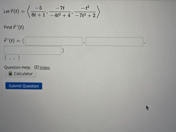 Let r(t) =
Find '(t)
r' (t) = (
-7t
- t²
6t+1'-4t² +4' -7t3 +2
<-5
(..)
Question Help: Video
Calculator
Submit Question