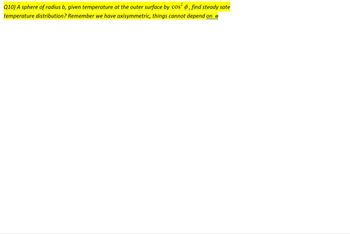 Q10) A sphere of radius b, given temperature at the outer surface by cos² , find steady sate
temperature distribution? Remember we have axisymmetric, things cannot depend on e