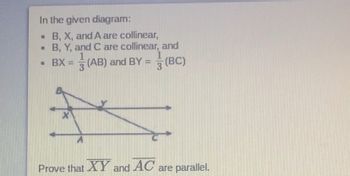 In the given diagram:
. B, X, and A are collinear,
B, Y, and C are collinear, and
1
1
• BX =
3
(AB) and BY= (BC)
X
Prove that XY and AC are parallel.