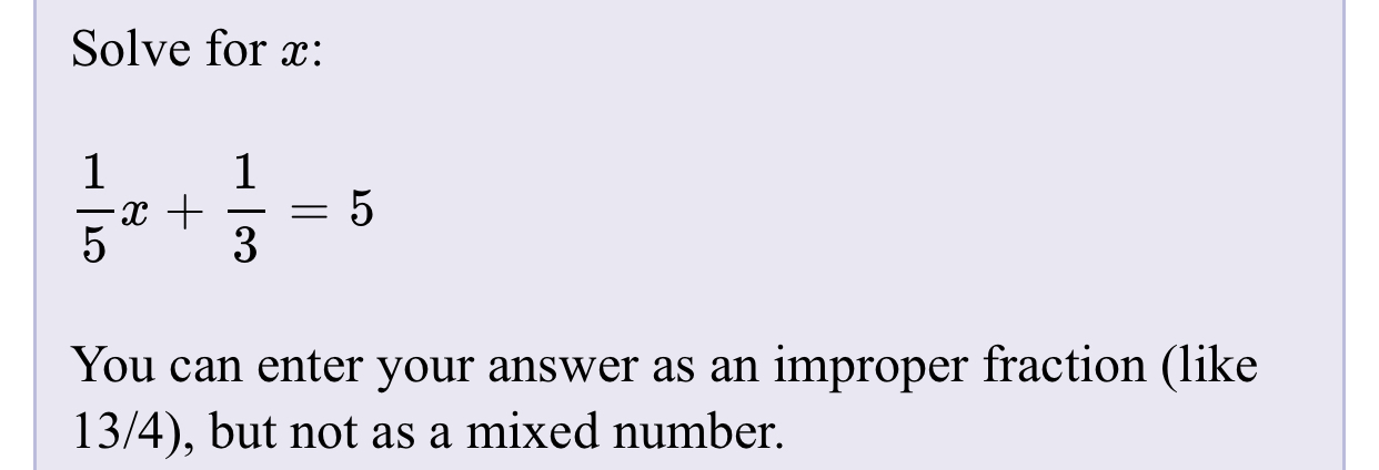 Solve for x:
1
5
3
You can enter your answer as an improper fraction (like
13/4), but not as a mixed number.
