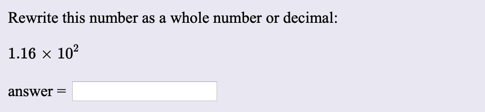 Rewrite this number as a whole number or decimal:
1.16 x 102
answer
