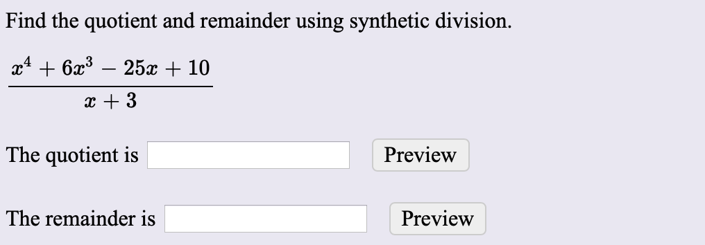 Find the quotient and remainder using synthetic division.
25c10
+6x3
3
The quotient is
Preview
The remainder is
Preview
