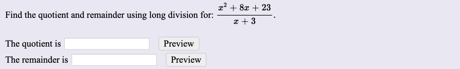 x28x23
Find the quotient and remainder using long division for:
The quotient is
Preview
The remainder is
Preview
