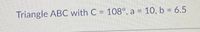 Triangle ABC with C = 108°, a = 10, b 6.5
