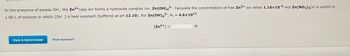 In the presence of excess OH", the Zn2+ (aq) ion forms a hydroxide complex ion, Zn(OH)42. Calculate the concentration of free Zn2+ ion when 1.16x10-2 mol Zn(NO3)2(S) is added to
1.00 L of solution in which [OH ] is held constant (buffered at pH 12.10). For Zn(OH)42, K = 4.6x10¹7.
[Zn²+] =
Check & Submit Answer
Show Approach
M