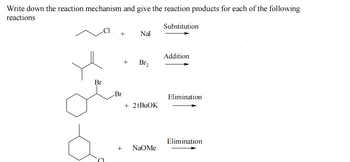 Write down the reaction mechanism and give the reaction products for each of the following
reactions
Br
+
Br
+
+
Nal
Br₂
+ 2tBuOK
NAOMe
Substitution
Addition
Elimination
Elimination