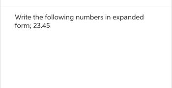 Write the following numbers in expanded
form; 23.45