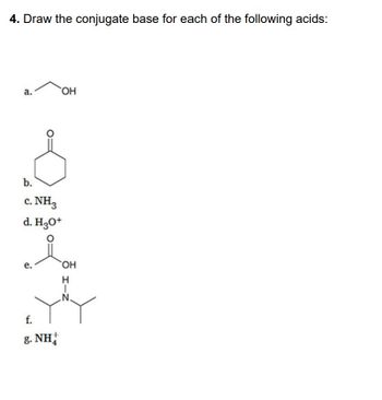 4. Draw the conjugate base for each of the following acids:
a.
b.
c. NH3
d. H3O+
e.
OH
f.
g.NH
OH
I-Z