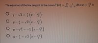 The equation of the line tangent to the curve F (x) = Jo
dt at æ = is
y – v2 = (- )
O y-=v2 (2-)
O y-v2=-1 (#-몰)
O yt =v2 (2-)
%3D
%3D
