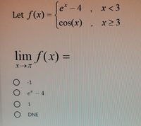 e* – 4 , x<3
Let f(x) =
%3D
cos(x) , x23
lim f(x) =
O -1
e - 4
O 1
O DNE
