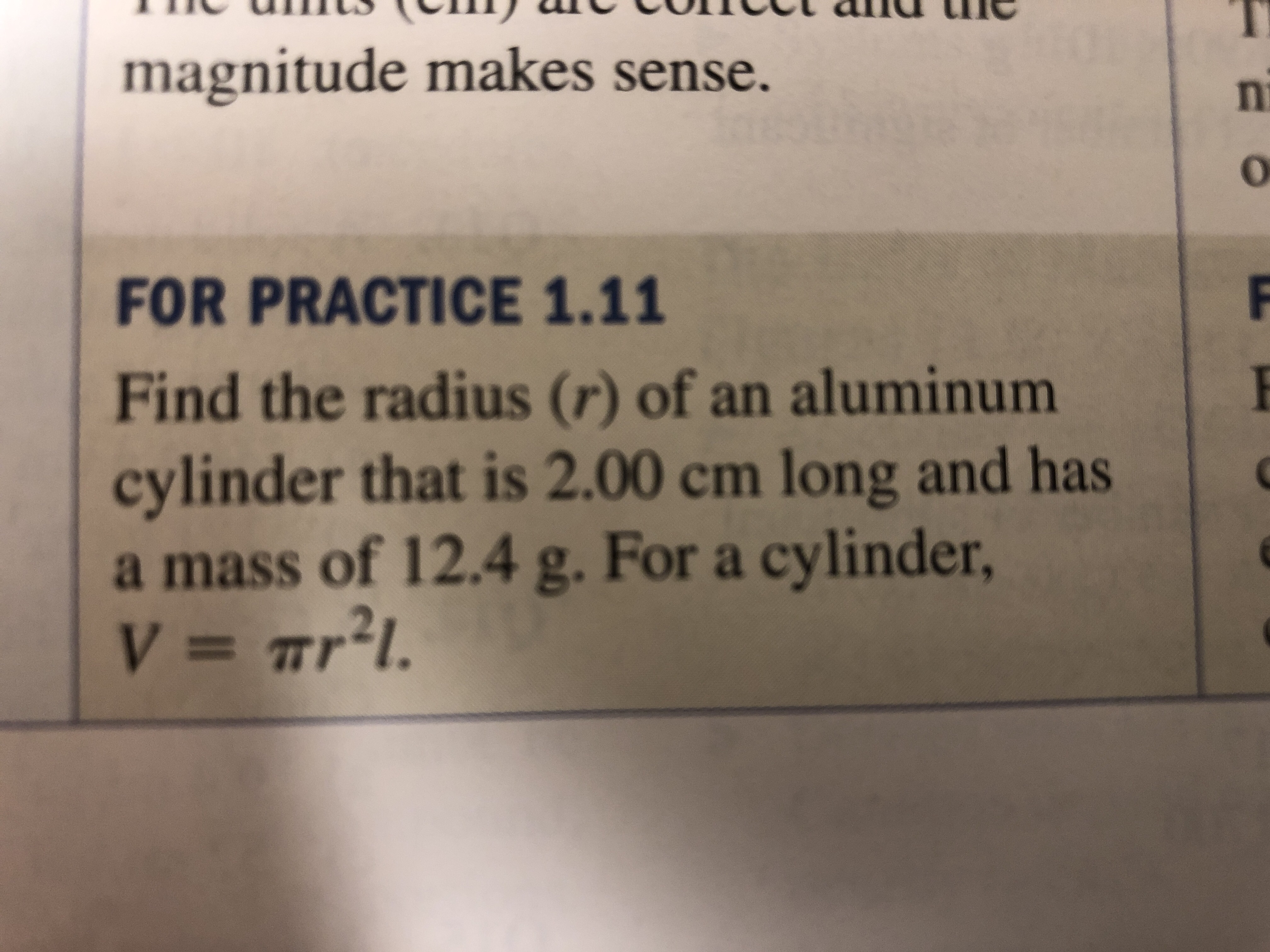 magnitude makes sense.
FOR PRACTICE 1.11
Find the radius (r) of an aluminum
cylinder that is 2.00 cm long and has
a mass of 12.4 g. For a cylinder,
Vmr21
