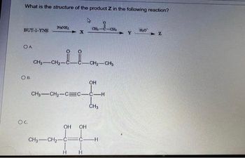 What is the structure of the product Z in the following reaction?
4
BUT-1-YNE
OA
OB.
OC.
NINH,
CH3-CH2-
X
OH OH
CH₁
H
CH3-CH₂-C=C—C—H
-CH₂-CH3
OH
CH3
CH3-CH₂-C FC H
CH₂
Y
H₂O
2