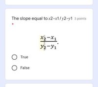 The slope equal to x2-x1/ y2-y1 3 points
X2-X1
y2-Y1
O True
O False
