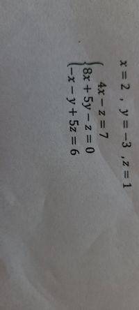 x 2, y = -3 ,z 1
4x-z = 7
8x +5y-z = 0
-x-y+5z = 6
