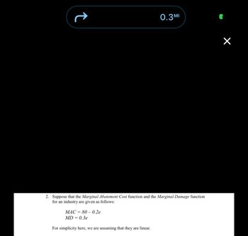 ↑
2. Suppose that the Marginal Abatement Cost function and the Marginal Damage function
for an industry are given as follows:
MAC = 80 -0.2e
MD=0.3e
0.3MI
For simplicity here, we are assuming that they are linear.
×