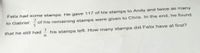 Felix had some stamps. He gave 117 of his stamps to Andy and twice as many
to Gabriel. of his remaining stamps were given to Chris. In the end, he found
that he still had
his stamps left. How many stamps did Felix have at first?

