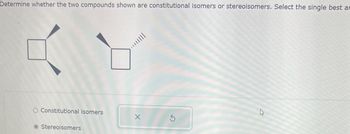 Determine whether the two compounds shown are constitutional isomers or stereoisomers. Select the single best ar
O Constitutional isomers
Stereoisomers
а