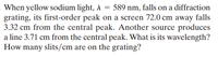 When yellow sodium light, A = 589 nm, falls on a diffraction
grating, its first-order peak on a screen 72.0 cm away falls
3.32 cm from the central peak. Another source produces
a line 3.71 cm from the central peak. What is its wavelength?
How many slits/cm are on the grating?
