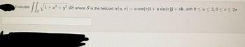 Evaluate
2
√√√√¹ + a² + y² ds where S is the helicoid: r(u, v) = u cos(v)i + u sin(v)j + vk, with 0 ≤ u ≤ 2,0 ≤ v ≤ 2n