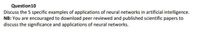 Question10
Discuss the 5 specific examples of applications of neural networks in artificial intelligence.
NB: You are encouraged to download peer reviewed and published scientific papers to
discuss the significance and applications of neural networks.
