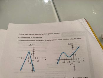 Find the open intervals where the functions graphed as follows
are (a) increasing, or (b) decreasing
waived 2 19106d3
c) then find the locations and values of all relative extrema for the functions using the graphs
g(x)
h(x)
+
2
2
H
x
-2
2
X
-2
-4-2
2
-2+