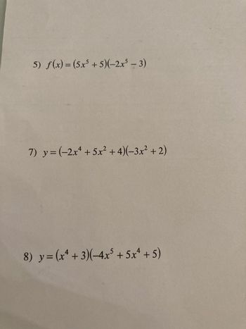 5) f(x)=(5x³ + 5)(-2x-3)
7) y = (-2x²+5x² + 4)(-3x² + 2)
8) y=(x+3)(-4x³ +5x+5)