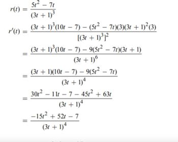 5t² - 7t
r(t)
(31 + 1)'
r'(t)
=
(31 + 1)³ (10t — 7) − (5t² − 7t)(3)(3t + 1)²(3)
-
-
-
[(31 + 1)3]2
(31 + 1)³ (101 − 7) − 9(5t² - 7t)(3t + 1)
-
(31 + 1)6
(31 + 1)(10t − 7) − 9(5t² – 71)
-
-
(31 + 1)4
-
30t² – 11t – 7 – 45t² + 63t
-15t²
(31 + 1)4
521-7
(31 + 1)4