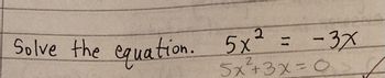 Solve the equation. 5x² = -3x
5x²+3x=0