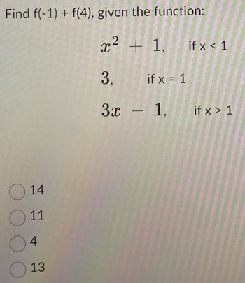 Find f(-1) + f(4), given the function:
x² +
3,
3x - 1,
14
11
4
13
X2
+ 1, if x < 1
1,
if x = 1
if x > 1