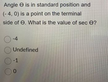 Angle is in standard position and
(-4, 0) is a point on the terminal
side of e. What is the value of sec ?
O
-4
Undefined
O-1
Oo