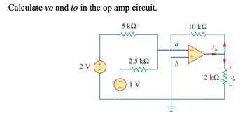 Calculate vo and io in the op amp circuit.
5 ΚΩ
ww
10 ΚΩ
ww
2 V (+
2.5 ΚΩ
ww
1 V
a
io
b
2 ΚΩ
ww