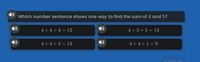 Which number sentence shows one way to find the sum of 4 and 5?
4+4+4= 12
4+5+5 = 14
4+4+5 = 13
4+4+1=9
Done
